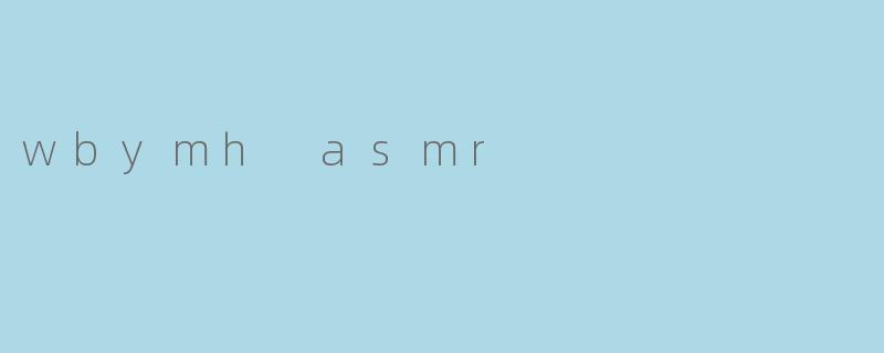什么是“wbymh asmr”,它有什么特别之处?